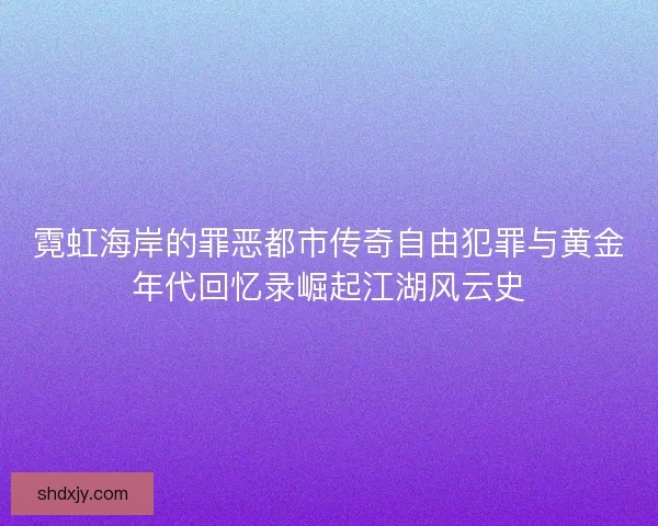 霓虹海岸的罪恶都市传奇自由犯罪与黄金年代回忆录崛起江湖风云史 霓虹海岸的罪恶都市传奇自由犯罪与黄金年代回忆录崛起江湖风云史
