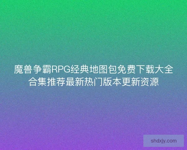 魔兽争霸RPG经典地图包免费下载大全合集推荐最新热门版本更新资源 魔兽争霸RPG经典地图包免费下载大全合集推荐最新热门版本更新资源